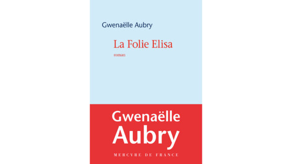 From La Folie Elisa By Gwenaëlle Aubry Translated by Wendeline A. Hardenberg