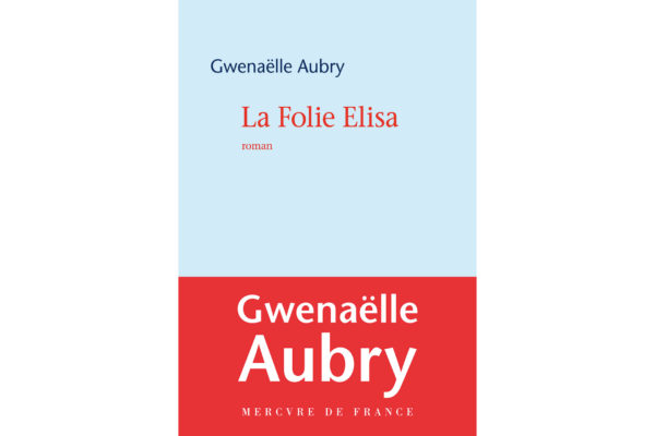 From La Folie Elisa By Gwenaëlle Aubry Translated by Wendeline A. Hardenberg