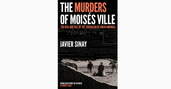 Excerpt from Chapter 1 “The Journey” from The Murders of Moisés Ville by Javier Sinay, translated from the Spanish by Robert Croll