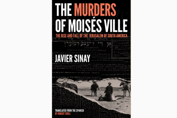 Excerpt from Chapter 1 “The Journey” from The Murders of Moisés Ville by Javier Sinay, translated from the Spanish by Robert Croll